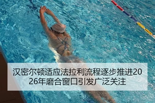 汉密尔顿适应法拉利流程逐步推进2026年磨合窗口引发广泛关注